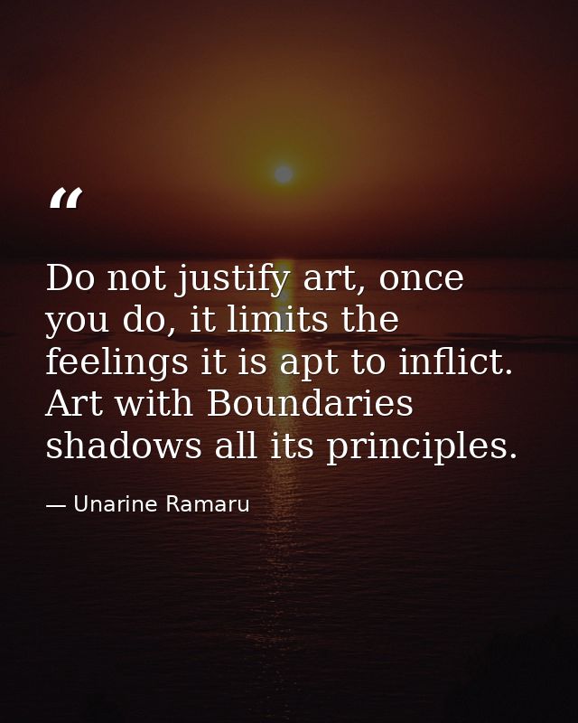 Do not justify art, once you do, it limits the feelings it is apt to inflict. Art with Boundaries shadows all its princi — Unarine Ramaru