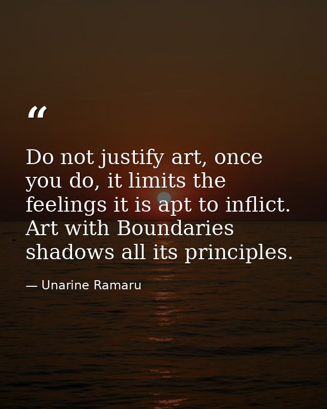 Do not justify art, once you do, it limits the feelings it is apt to inflict. Art with Boundaries shadows all its princi — Unarine Ramaru