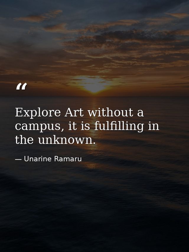 Explore Art without a campus, it is fulfilling in the unknown. — Unarine Ramaru