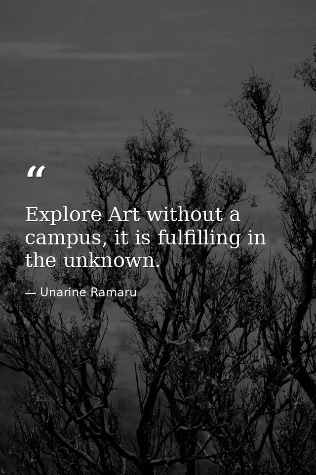 Explore Art without a campus, it is fulfilling in the unknown. — Unarine Ramaru