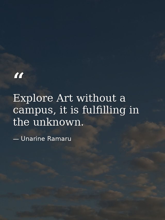 Explore Art without a campus, it is fulfilling in the unknown. — Unarine Ramaru