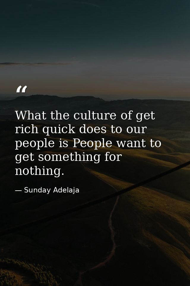 What the culture of get rich quick does to our people is People want to get something for nothing. — Sunday Adelaja
