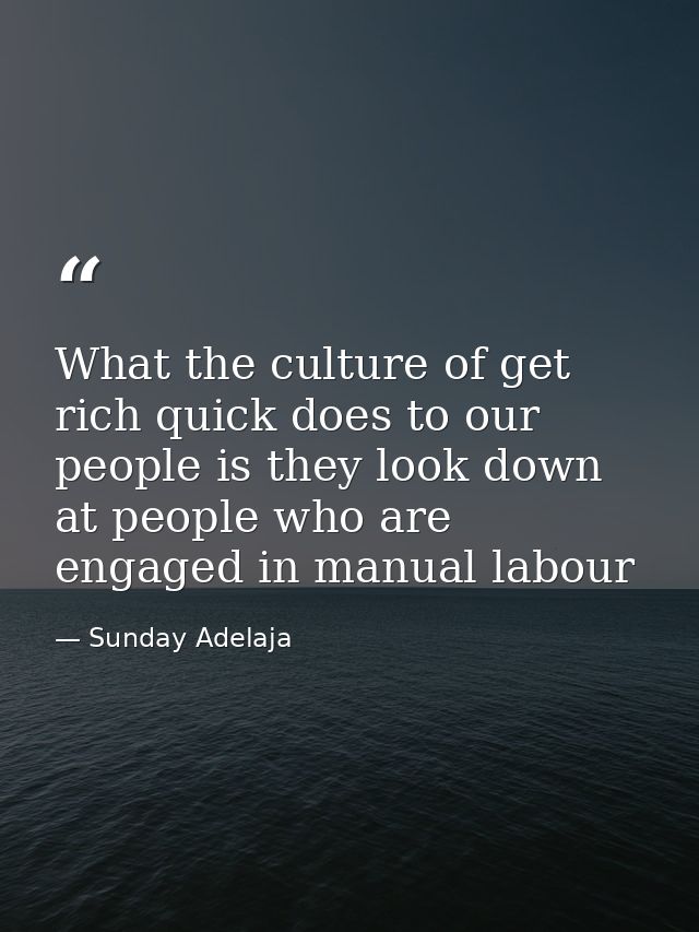 What the culture of get rich quick does to our people is they look down at people who are engaged in manual labour — Sunday Adelaja