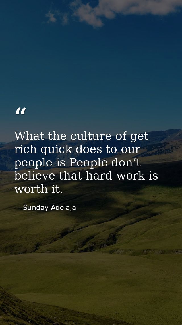 What the culture of get rich quick does to our people is People don’t believe that hard work is worth it. — Sunday Adelaja