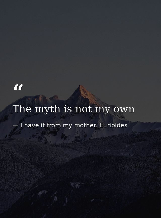 The myth is not my own — I have it from my mother. Euripides