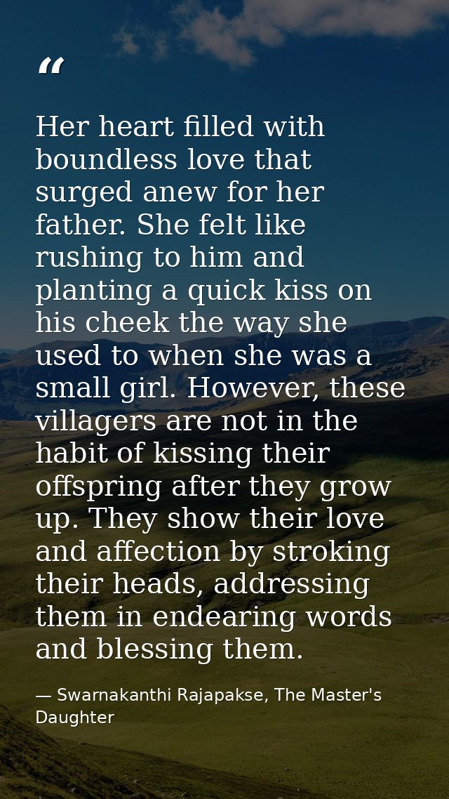Her heart filled with boundless love that surged anew for her father. She felt like rushing to him and planting a quick  — Swarnakanthi Rajapakse, The Master's Daughter