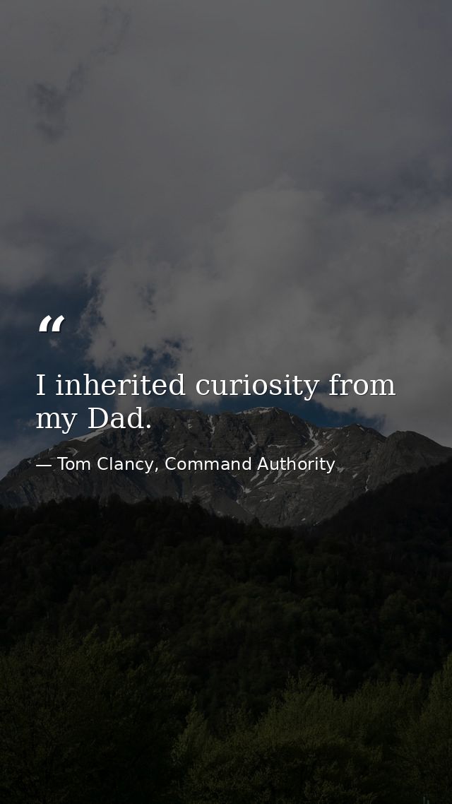 I inherited curiosity from my Dad. — Tom Clancy, Command Authority