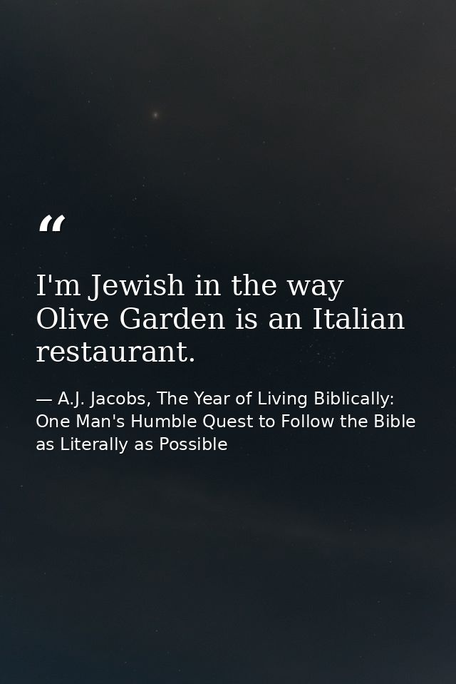 I'm Jewish in the way Olive Garden is an Italian restaurant. — A.J. Jacobs, The Year of Living Biblically: One Man's Humble Quest to Follow the Bible as Literally as Possible
