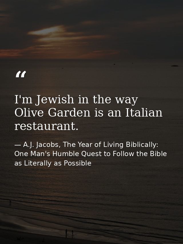 I'm Jewish in the way Olive Garden is an Italian restaurant. — A.J. Jacobs, The Year of Living Biblically: One Man's Humble Quest to Follow the Bible as Literally as Possible