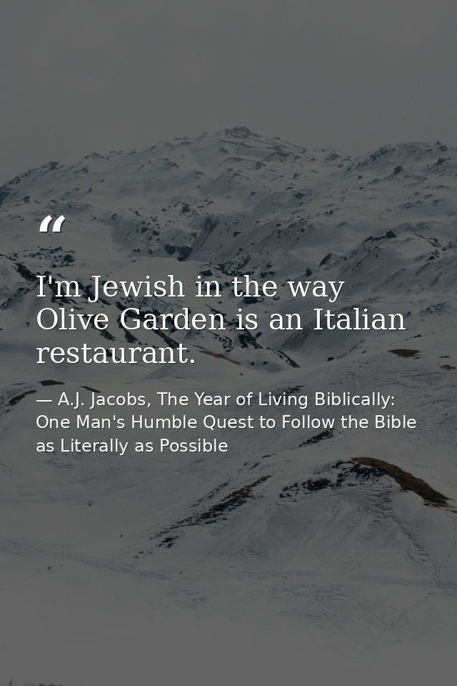 I'm Jewish in the way Olive Garden is an Italian restaurant. — A.J. Jacobs, The Year of Living Biblically: One Man's Humble Quest to Follow the Bible as Literally as Possible