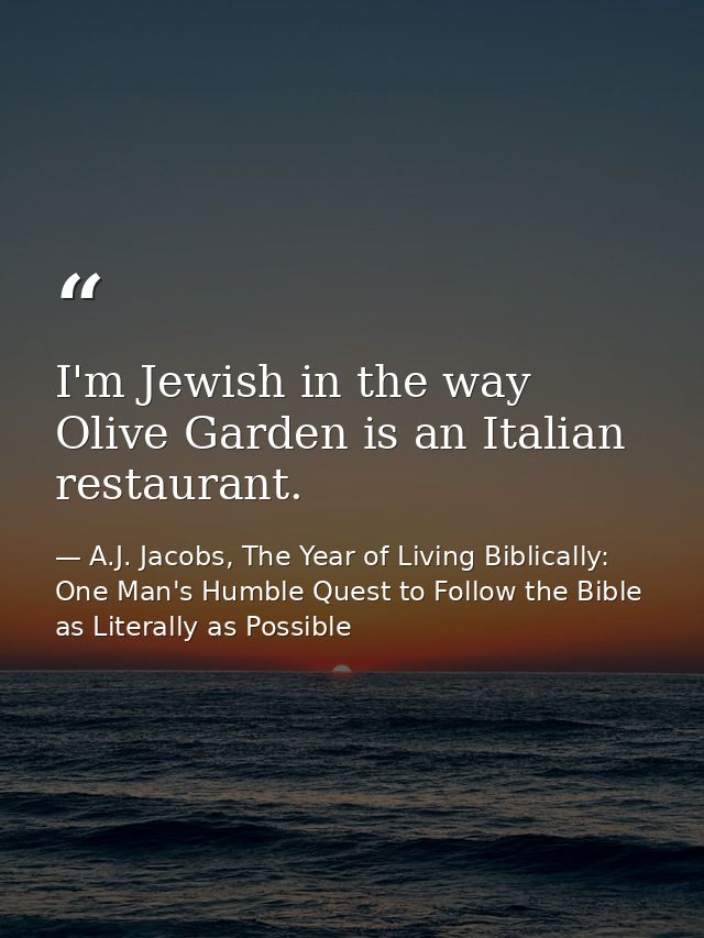 I'm Jewish in the way Olive Garden is an Italian restaurant. — A.J. Jacobs, The Year of Living Biblically: One Man's Humble Quest to Follow the Bible as Literally as Possible