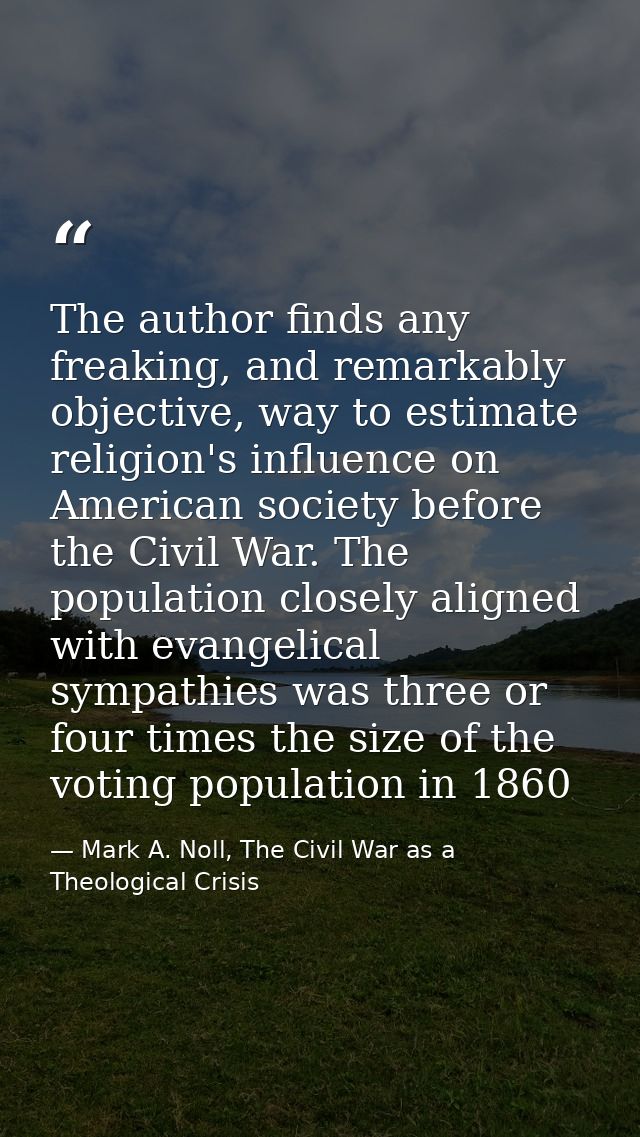 The author finds any freaking, and remarkably objective, way to estimate religion's influence on American society before — Mark A. Noll, The Civil War as a Theological Crisis