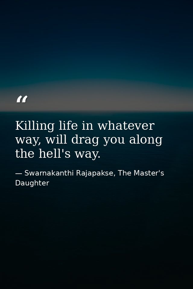 Killing life in whatever way, will drag you along the hell's way. — Swarnakanthi Rajapakse, The Master's Daughter