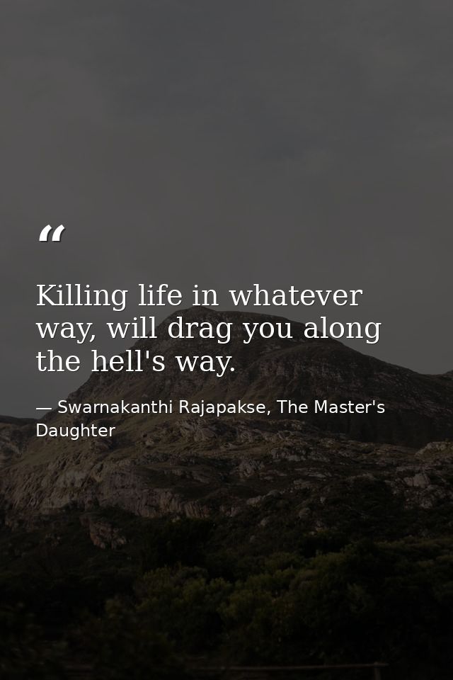 Killing life in whatever way, will drag you along the hell's way. — Swarnakanthi Rajapakse, The Master's Daughter