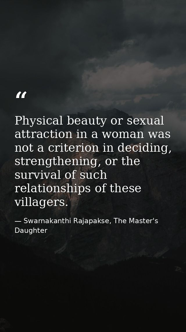 Physical beauty or sexual attraction in a woman was not a criterion in deciding, strengthening, or the survival of such  — Swarnakanthi Rajapakse, The Master's Daughter