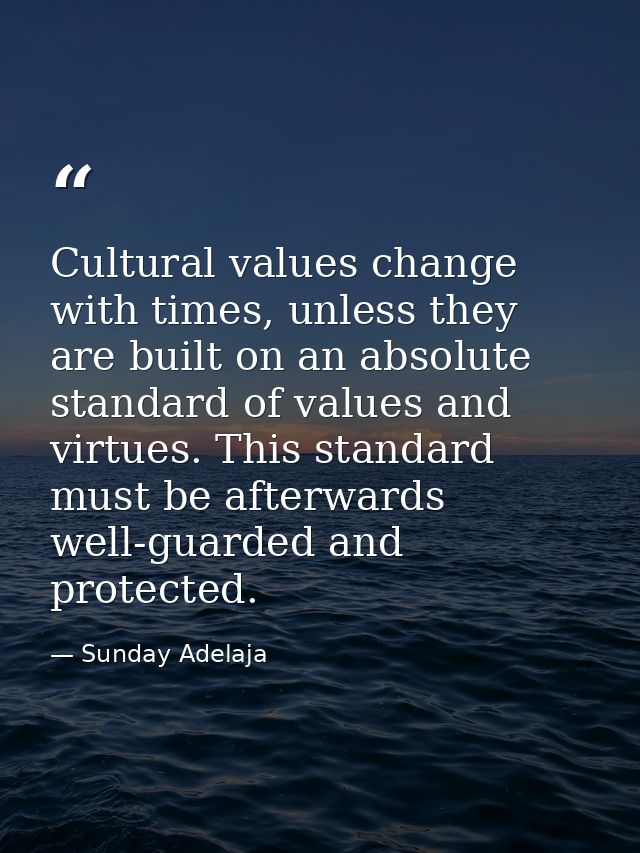 Cultural values change with times, unless they are built on an absolute standard of values and virtues. This standard mu — Sunday Adelaja