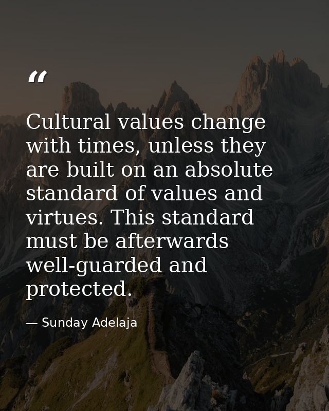 Cultural values change with times, unless they are built on an absolute standard of values and virtues. This standard mu — Sunday Adelaja