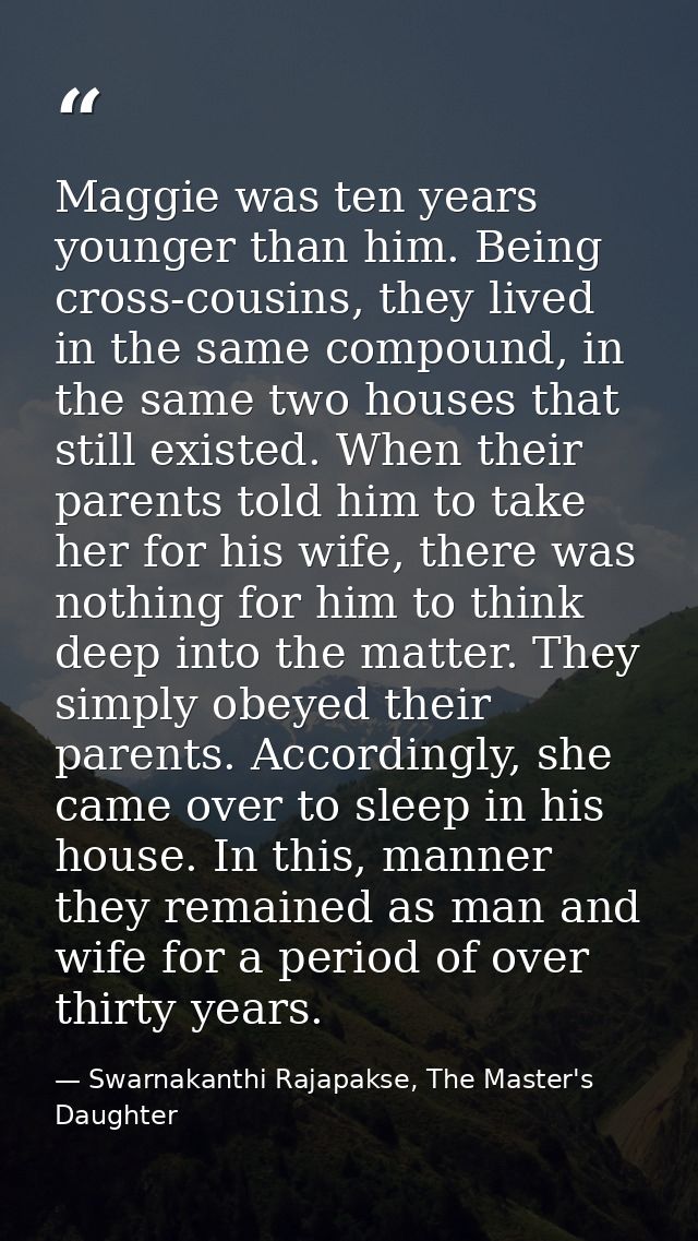 Maggie was ten years younger than him. Being cross-cousins, they lived in the same compound, in the same two houses that — Swarnakanthi Rajapakse, The Master's Daughter