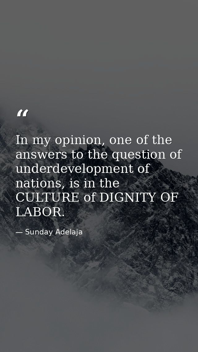 In my opinion, one of the answers to the question of underdevelopment of nations, is in the CULTURE of DIGNITY OF LABOR. — Sunday Adelaja