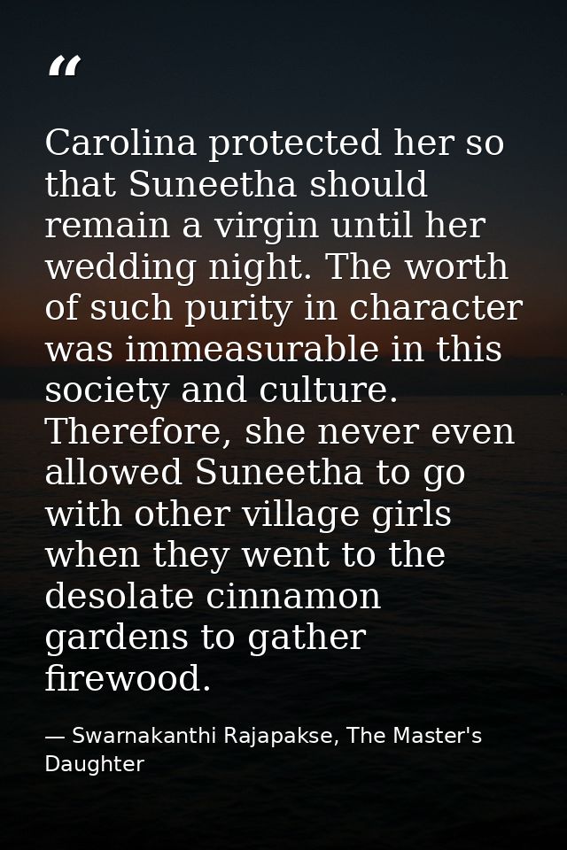 Carolina protected her so that Suneetha should remain a virgin until her wedding night. The worth of such purity in char — Swarnakanthi Rajapakse, The Master's Daughter
