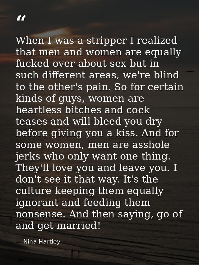 When I was a stripper I realized that men and women are equally fucked over about sex but in such different areas, we're — Nina Hartley