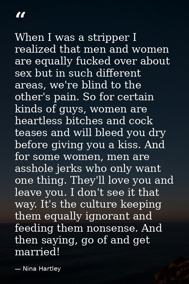 When I was a stripper I realized that men and women are equally fucked over about sex but in such different areas, we're — Nina Hartley