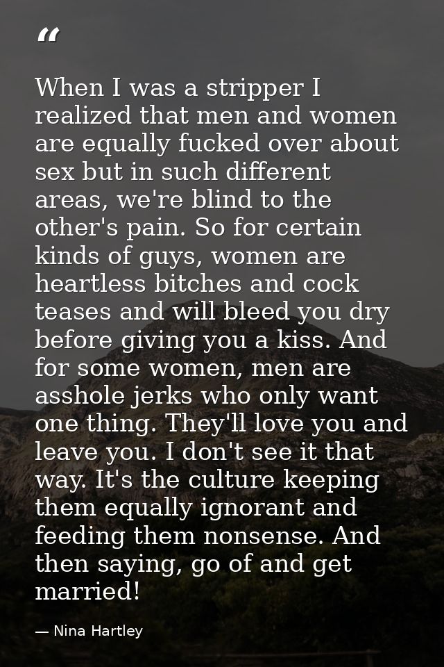 When I was a stripper I realized that men and women are equally fucked over about sex but in such different areas, we're — Nina Hartley