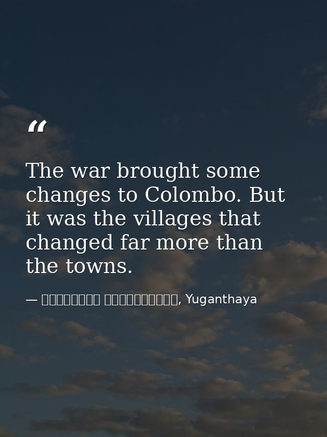 The war brought some changes to Colombo. But it was the villages that changed far more than the towns. — මාර්ටින් වික්‍රමසිංහ, Yuganthaya