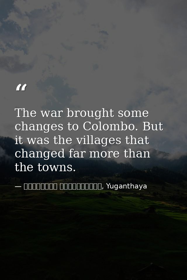The war brought some changes to Colombo. But it was the villages that changed far more than the towns. — මාර්ටින් වික්‍රමසිංහ, Yuganthaya