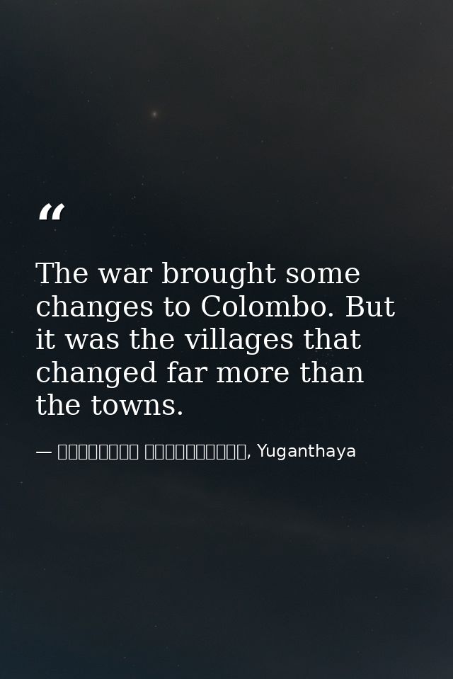 The war brought some changes to Colombo. But it was the villages that changed far more than the towns. — මාර්ටින් වික්‍රමසිංහ, Yuganthaya