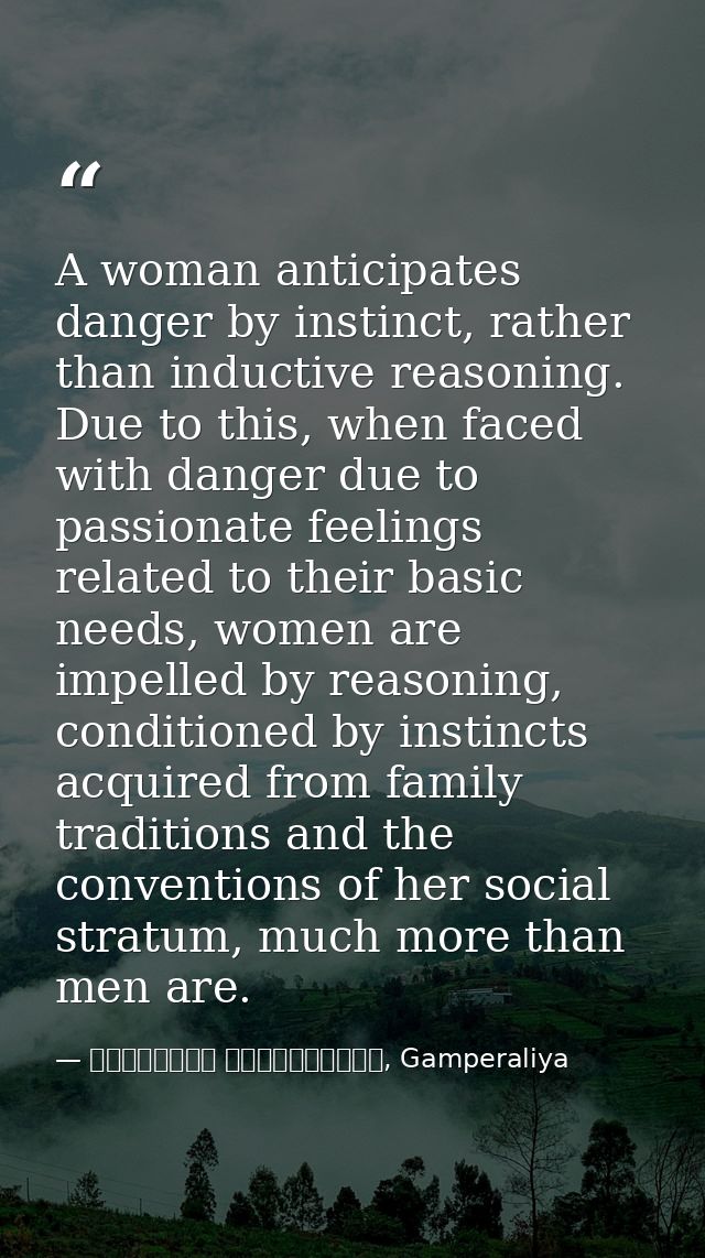 A woman anticipates danger by instinct, rather than inductive reasoning. Due to this, when faced with danger due to pass — මාර්ටින් වික්‍රමසිංහ, Gamperaliya