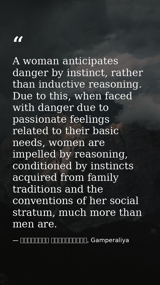 A woman anticipates danger by instinct, rather than inductive reasoning. Due to this, when faced with danger due to pass — මාර්ටින් වික්‍රමසිංහ, Gamperaliya