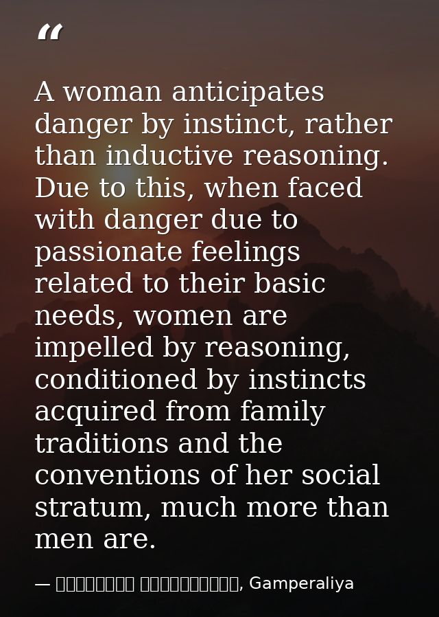 A woman anticipates danger by instinct, rather than inductive reasoning. Due to this, when faced with danger due to pass — මාර්ටින් වික්‍රමසිංහ, Gamperaliya