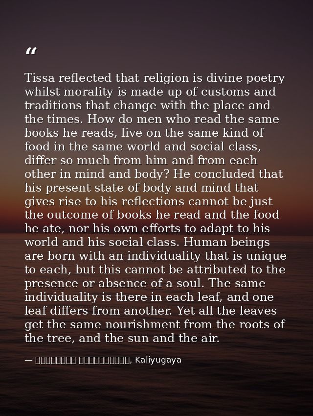 Tissa reflected that religion is divine poetry whilst morality is made up of customs and traditions that change with the — මාර්ටින් වික්‍රමසිංහ, Kaliyugaya