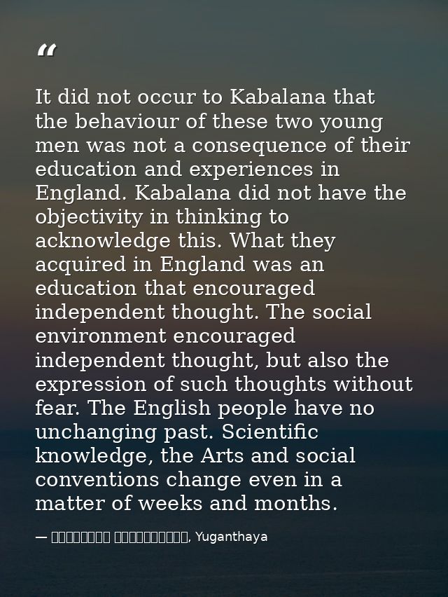 It did not occur to Kabalana that the behaviour of these two young men was not a consequence of their education and expe — මාර්ටින් වික්‍රමසිංහ, Yuganthaya