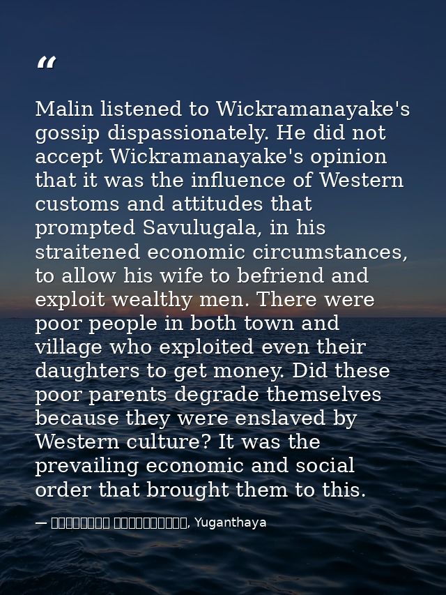 Malin listened to Wickramanayake's gossip dispassionately. He did not accept Wickramanayake's opinion that it was the in — මාර්ටින් වික්‍රමසිංහ, Yuganthaya
