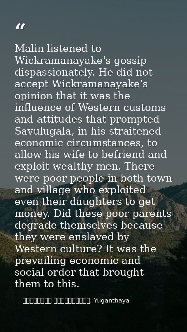 Malin listened to Wickramanayake's gossip dispassionately. He did not accept Wickramanayake's opinion that it was the in — මාර්ටින් වික්‍රමසිංහ, Yuganthaya