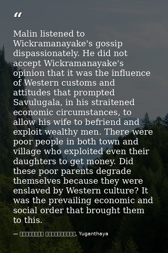 Malin listened to Wickramanayake's gossip dispassionately. He did not accept Wickramanayake's opinion that it was the in — මාර්ටින් වික්‍රමසිංහ, Yuganthaya