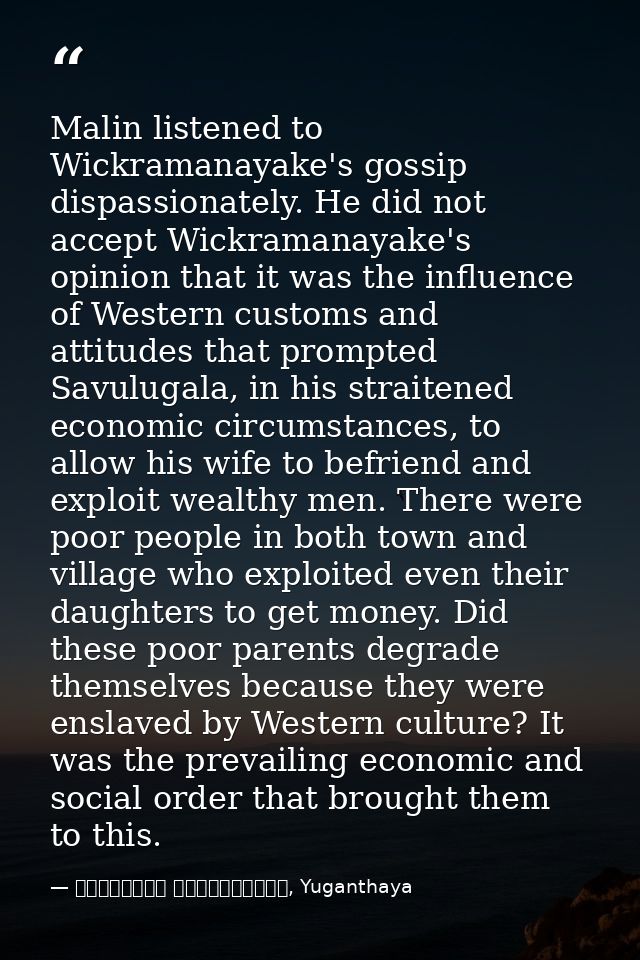 Malin listened to Wickramanayake's gossip dispassionately. He did not accept Wickramanayake's opinion that it was the in — මාර්ටින් වික්‍රමසිංහ, Yuganthaya