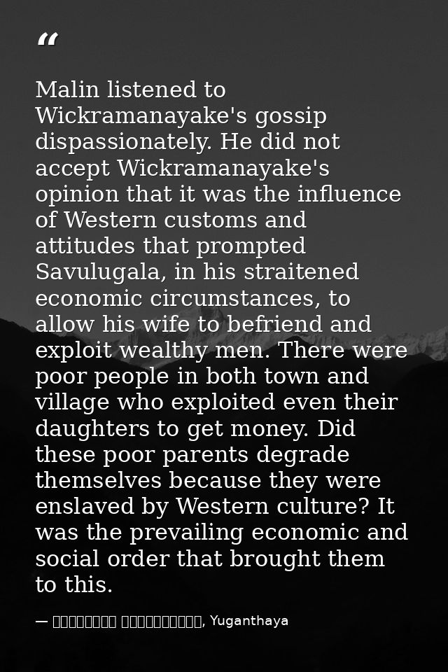 Malin listened to Wickramanayake's gossip dispassionately. He did not accept Wickramanayake's opinion that it was the in — මාර්ටින් වික්‍රමසිංහ, Yuganthaya