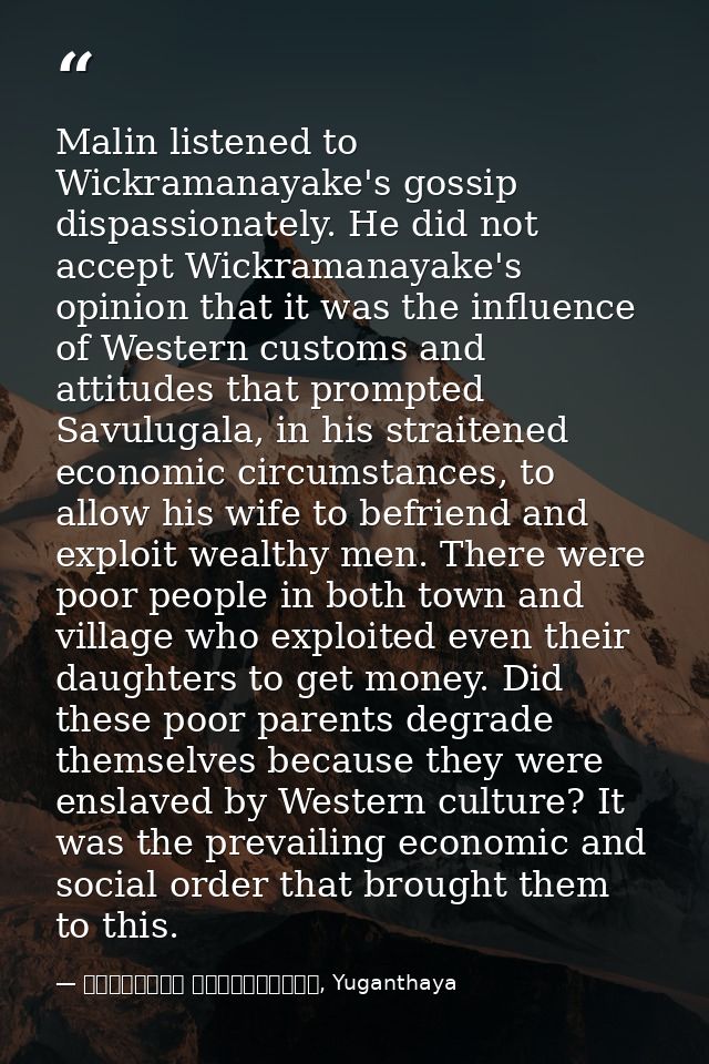 Malin listened to Wickramanayake's gossip dispassionately. He did not accept Wickramanayake's opinion that it was the in — මාර්ටින් වික්‍රමසිංහ, Yuganthaya