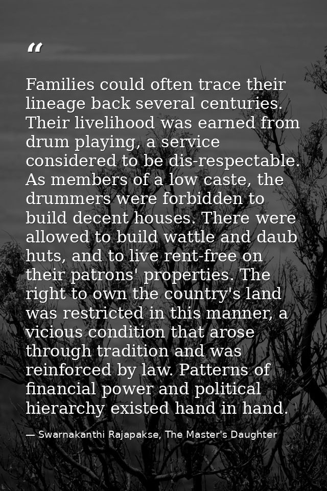 Families could often trace their lineage back several centuries. Their livelihood was earned from drum playing, a servic — Swarnakanthi Rajapakse, The Master's Daughter