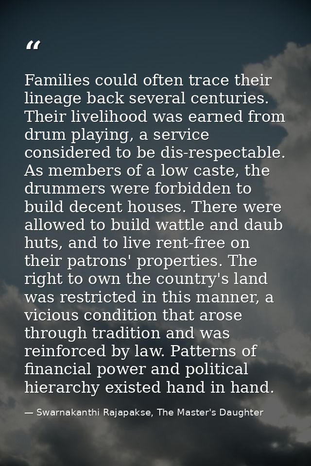 Families could often trace their lineage back several centuries. Their livelihood was earned from drum playing, a servic — Swarnakanthi Rajapakse, The Master's Daughter