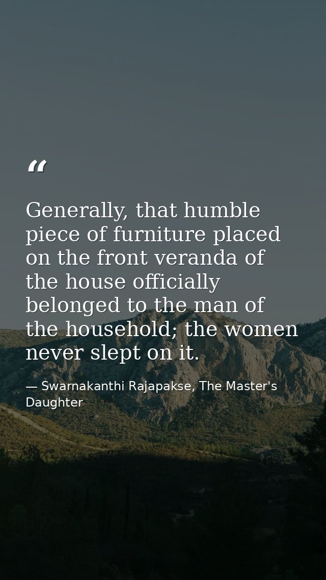 Generally, that humble piece of furniture placed on the front veranda of the house officially belonged to the man of the — Swarnakanthi Rajapakse, The Master's Daughter