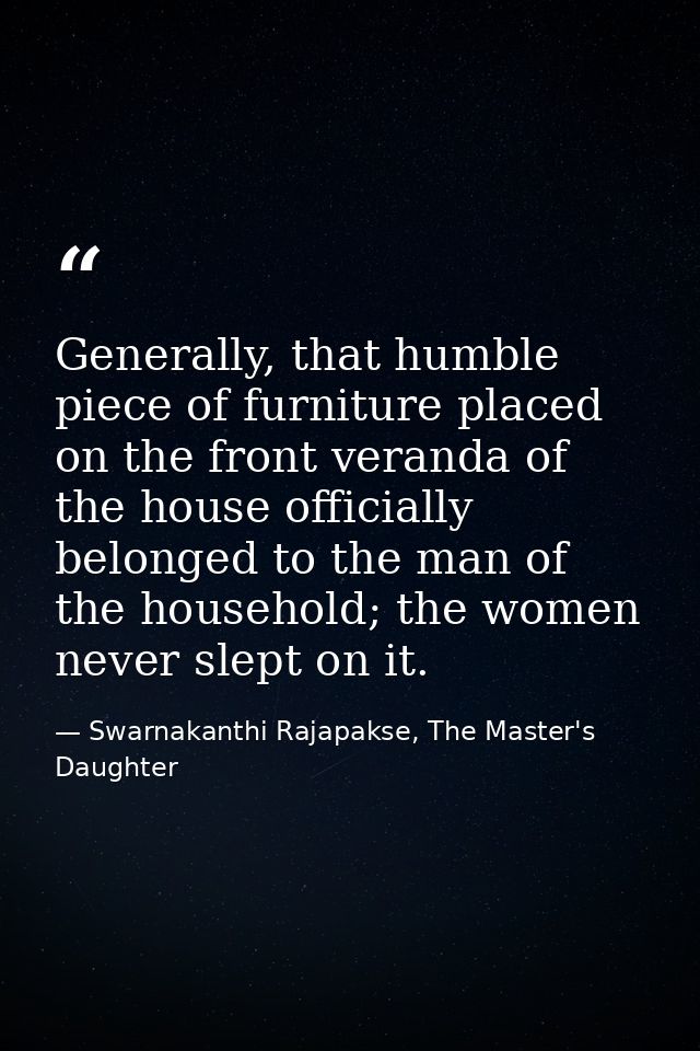 Generally, that humble piece of furniture placed on the front veranda of the house officially belonged to the man of the — Swarnakanthi Rajapakse, The Master's Daughter