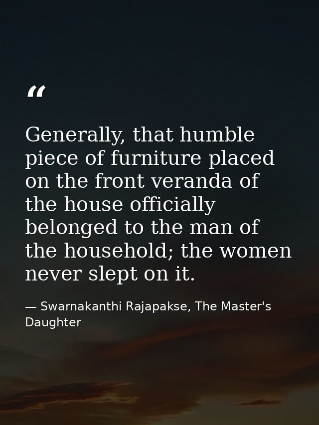 Generally, that humble piece of furniture placed on the front veranda of the house officially belonged to the man of the — Swarnakanthi Rajapakse, The Master's Daughter