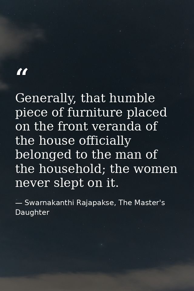 Generally, that humble piece of furniture placed on the front veranda of the house officially belonged to the man of the — Swarnakanthi Rajapakse, The Master's Daughter