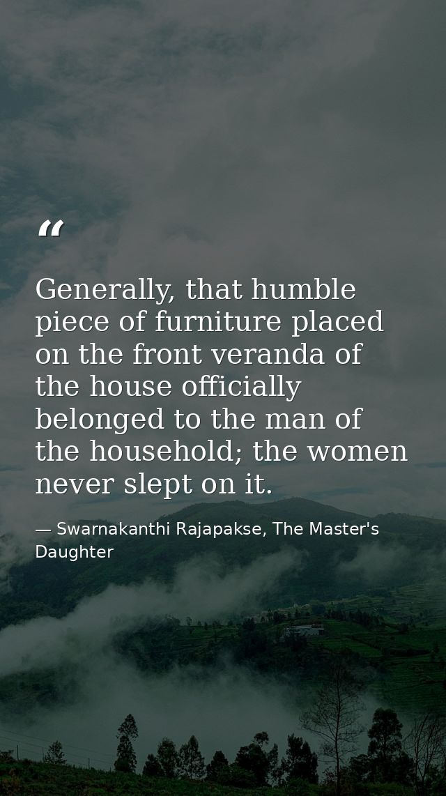 Generally, that humble piece of furniture placed on the front veranda of the house officially belonged to the man of the — Swarnakanthi Rajapakse, The Master's Daughter