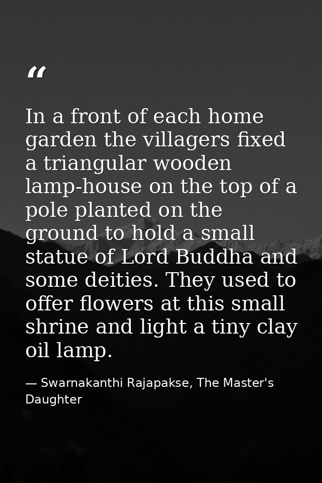 In a front of each home garden the villagers fixed a triangular wooden lamp-house on the top of a pole planted on the gr — Swarnakanthi Rajapakse, The Master's Daughter