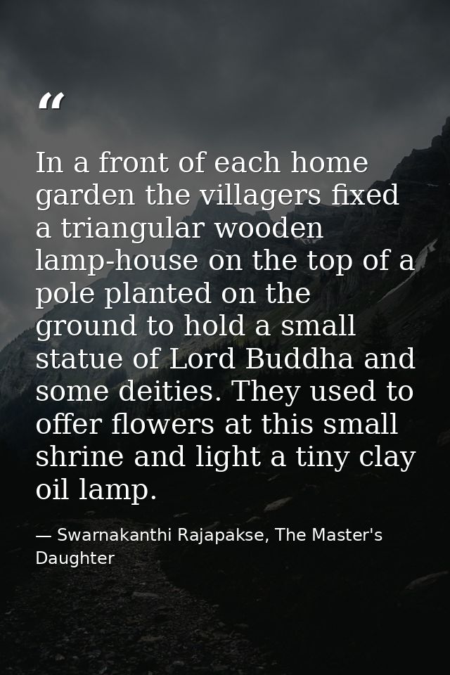 In a front of each home garden the villagers fixed a triangular wooden lamp-house on the top of a pole planted on the gr — Swarnakanthi Rajapakse, The Master's Daughter
